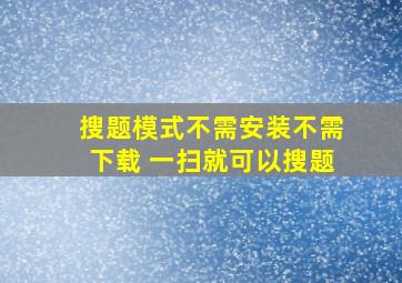 搜题模式不需安装不需下载 一扫就可以搜题